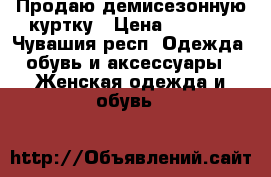 Продаю демисезонную куртку › Цена ­ 1 600 - Чувашия респ. Одежда, обувь и аксессуары » Женская одежда и обувь   